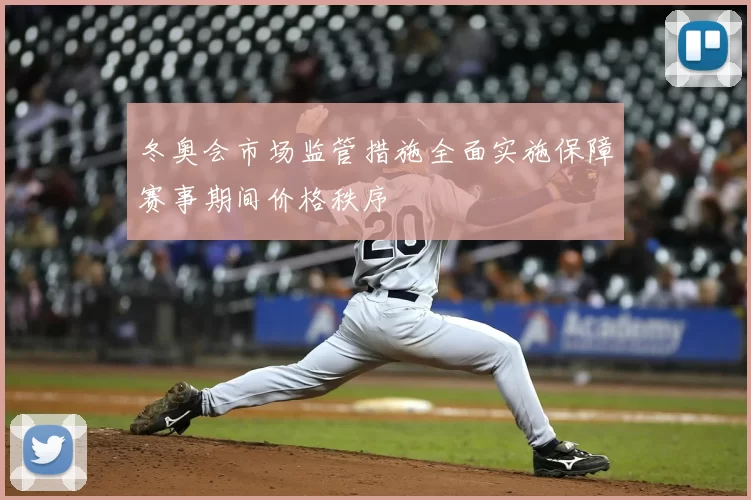 冬奥会市场监管措施全面实施保障赛事期间价格秩序