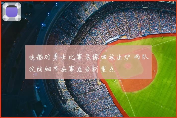 快船对勇士比赛录像回放出炉 两队攻防细节成赛后分析重点