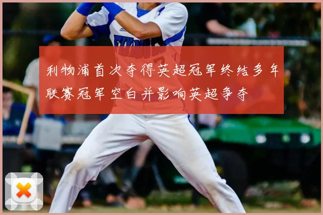 利物浦首次夺得英超冠军终结多年联赛冠军空白并影响英超争夺