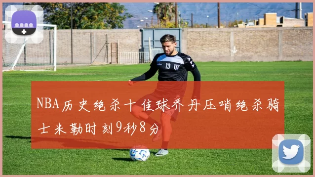 NBA历史绝杀十佳球乔丹压哨绝杀骑士米勒时刻9秒8分