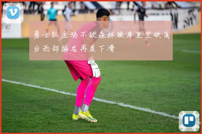 勇士队主场不敌森林狼库里空砍高分西部排名再度下滑