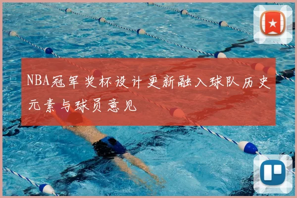 NBA冠军奖杯设计更新融入球队历史元素与球员意见