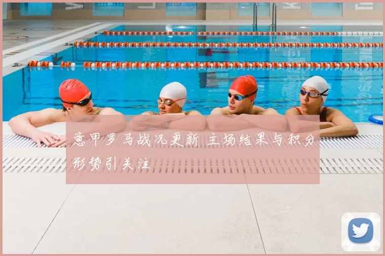 意甲罗马战况更新 主场结果与积分形势引关注