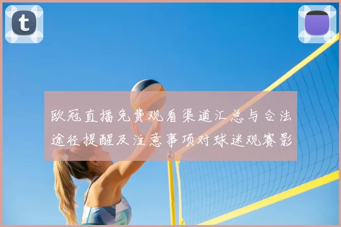 欧冠直播免费观看渠道汇总与合法途径提醒及注意事项对球迷观赛影响