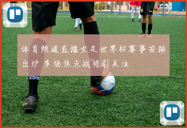 体育频道直播女足世界杯赛事安排出炉 多场焦点战将引关注