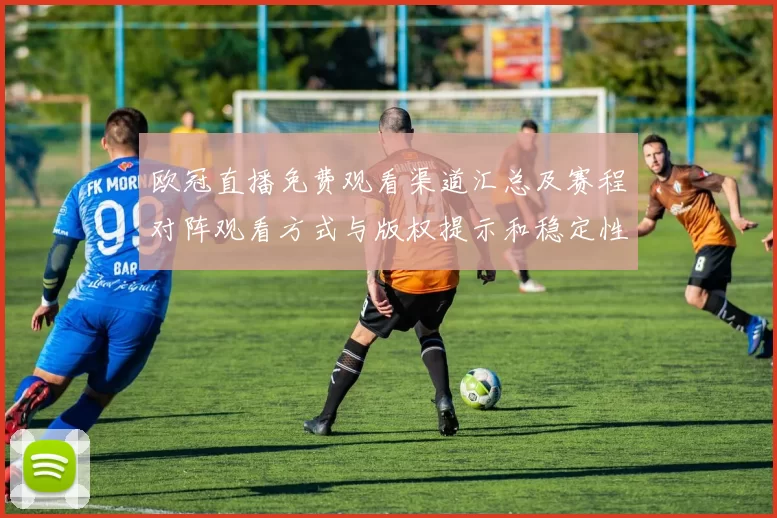 欧冠直播免费观看渠道汇总及赛程对阵观看方式与版权提示和稳定性建议