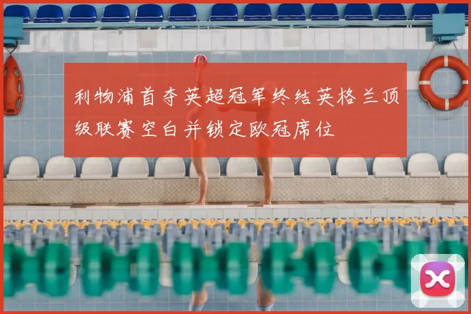 利物浦首夺英超冠军终结英格兰顶级联赛空白并锁定欧冠席位