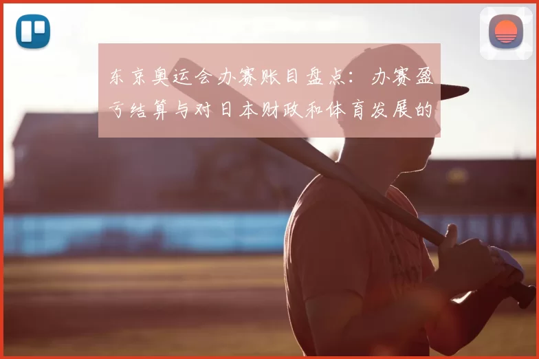 东京奥运会办赛账目盘点：办赛盈亏结算与对日本财政和体育发展的影响