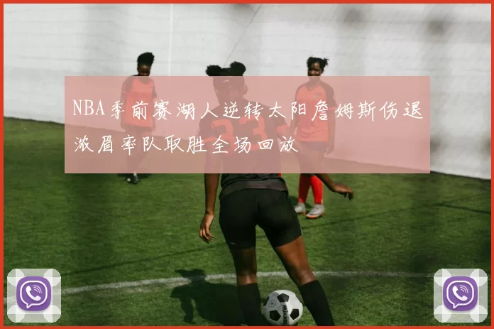 NBA季前赛湖人逆转太阳詹姆斯伤退浓眉率队取胜全场回放