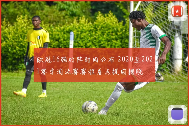 欧冠16强对阵时间公布 2020至2021赛季淘汰赛赛程看点提前揭晓