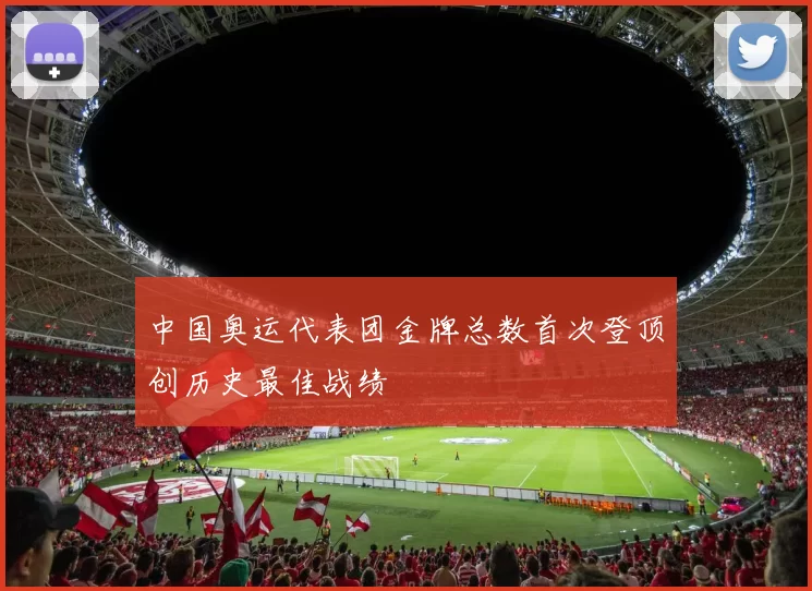 中国奥运代表团金牌总数首次登顶创历史最佳战绩