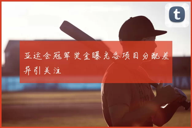 亚运会冠军奖金曝光各项目分配差异引关注