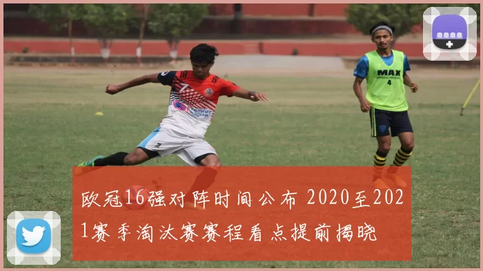 欧冠16强对阵时间公布 2020至2021赛季淘汰赛赛程看点提前揭晓