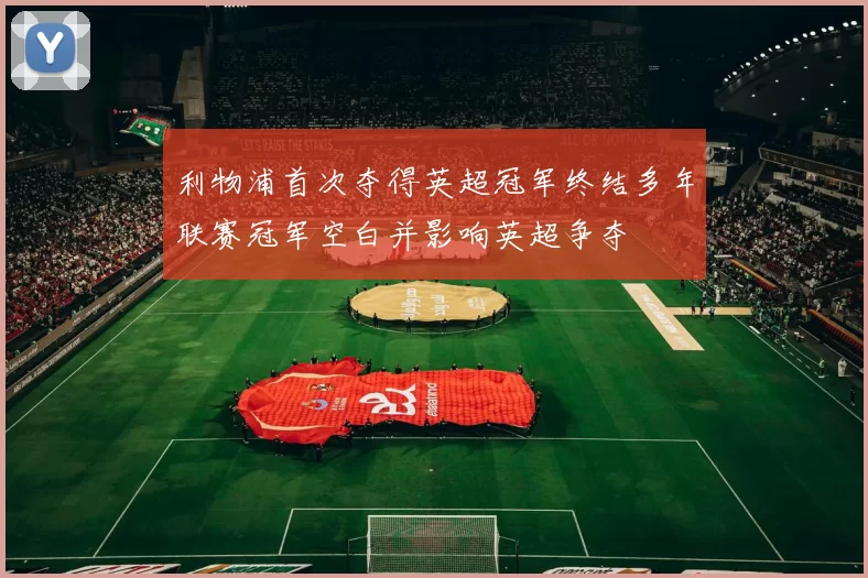 利物浦首次夺得英超冠军终结多年联赛冠军空白并影响英超争夺
