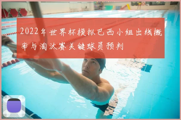 2022年世界杯模拟巴西小组出线概率与淘汰赛关键球员预判