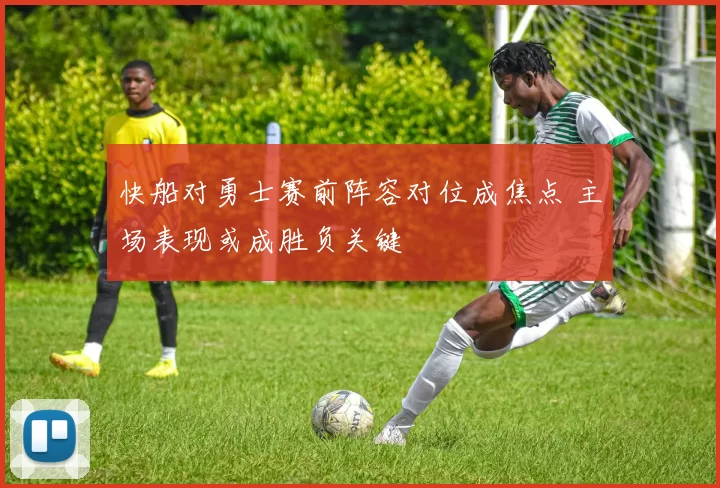 快船对勇士赛前阵容对位成焦点 主场表现或成胜负关键