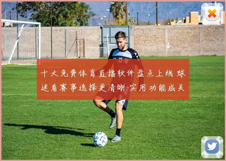 十大免费体育直播软件盘点上线 球迷看赛事选择更清晰 实用功能成关注重点