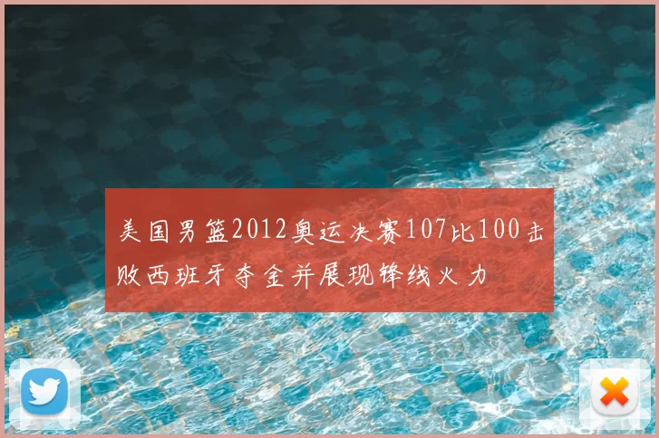 美国男篮2012奥运决赛107比100击败西班牙夺金并展现锋线火力