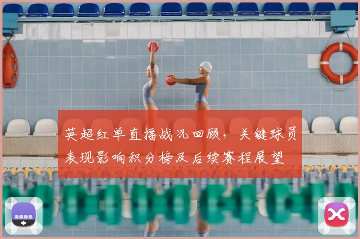 英超红单直播战况回顾，关键球员表现影响积分榜及后续赛程展望