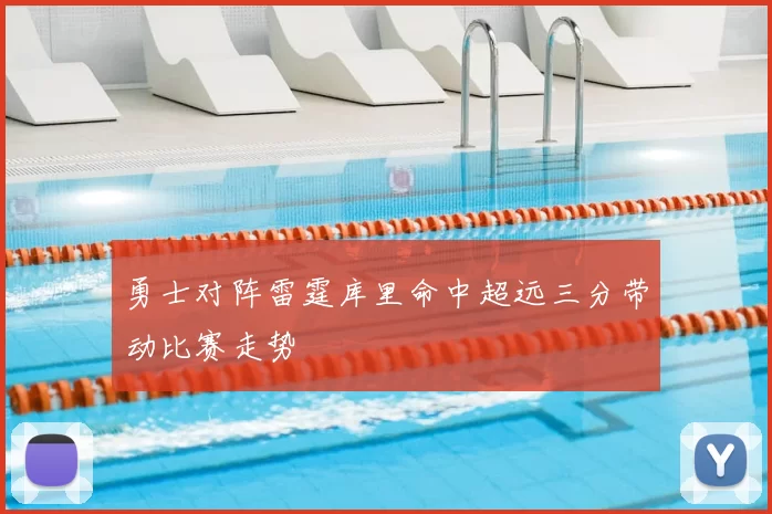 勇士对阵雷霆库里命中超远三分带动比赛走势