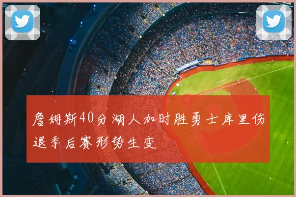詹姆斯40分湖人加时胜勇士库里伤退季后赛形势生变