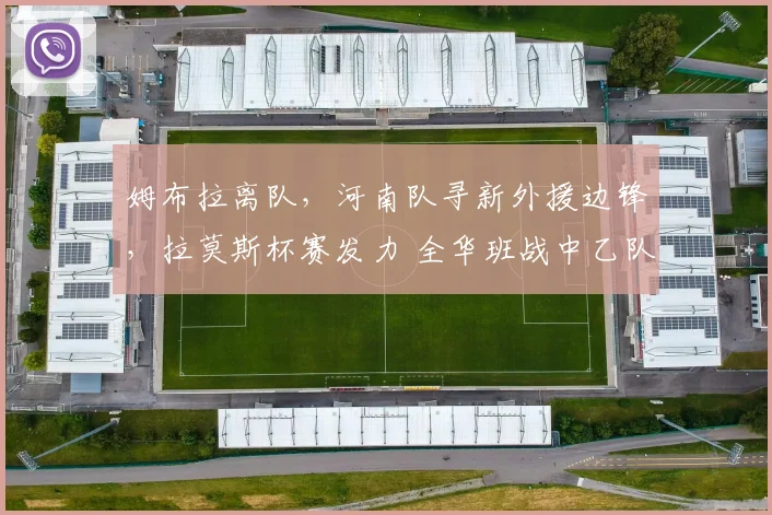 姆布拉离队,河南队寻新外援边锋,拉莫斯杯赛发力 全华班战中乙队