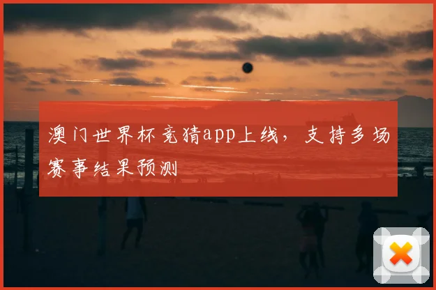 澳门世界杯竞猜app上线,支持多场赛事结果预测