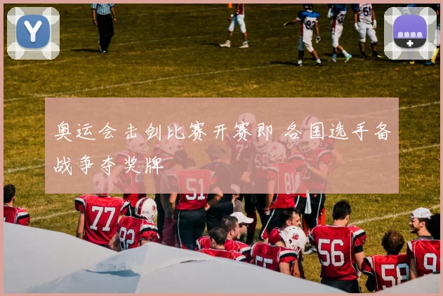 奥运会击剑比赛开赛即 各国选手备战争夺奖牌