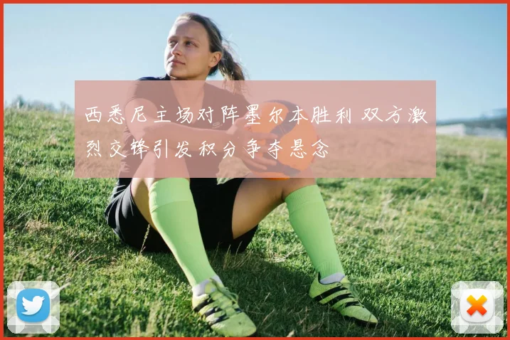 西悉尼主场对阵墨尔本胜利 双方激烈交锋引发积分争夺悬念