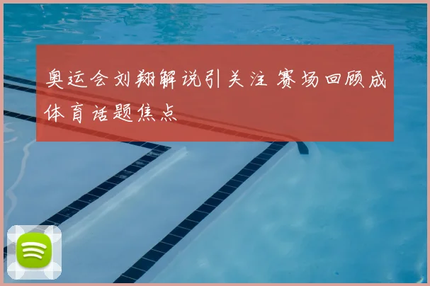奥运会刘翔解说引关注 赛场回顾成体育话题焦点