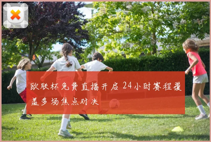 欧联杯免费直播开启 24小时赛程覆盖多场焦点对决