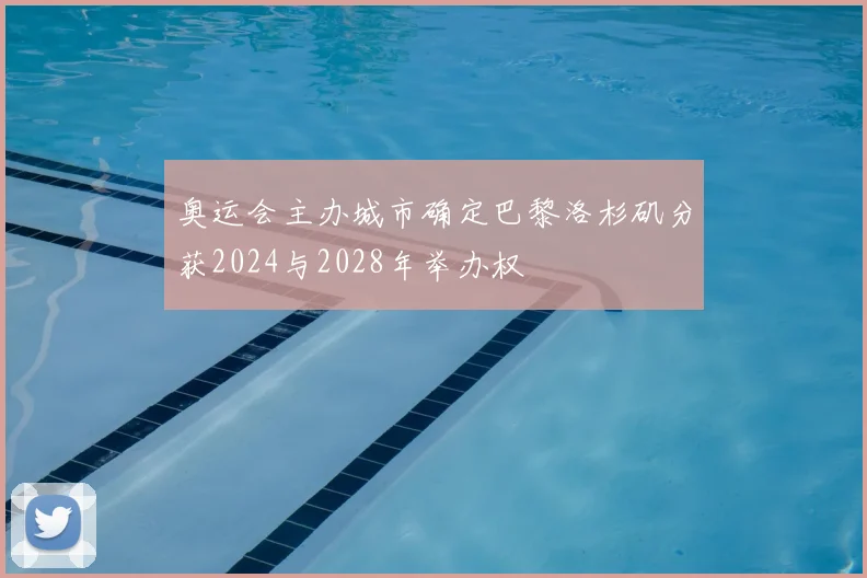 奥运会主办城市确定巴黎洛杉矶分获2024与2028年举办权