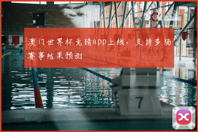 澳门世界杯竞猜app上线,支持多场赛事结果预测
