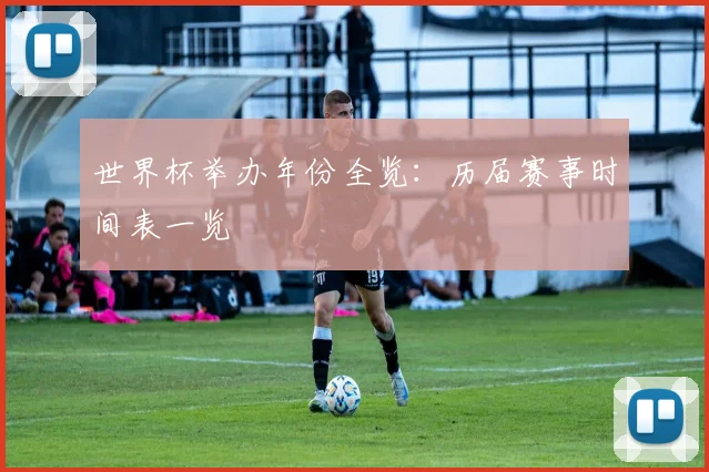世界杯举办年份全览:历届赛事时间表一览