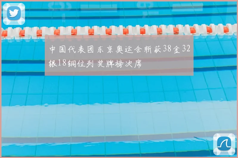 中国代表团东京奥运会斩获38金32银18铜位列奖牌榜次席